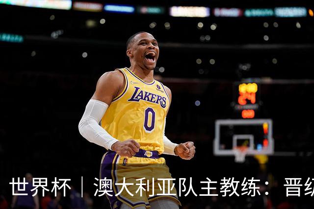 世界杯｜澳大利亚队主教练：晋级淘汰赛是我们应得的