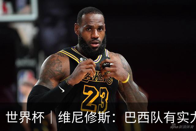 世界杯｜维尼修斯：巴西队有实力冲击世界杯冠军