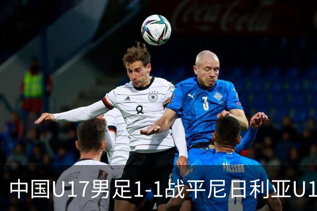 中国U17男足1-1战平尼日利亚U17：亚军背后的战术与情感