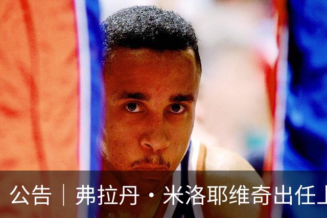 公告｜弗拉丹·米洛耶维奇出任上海申花队主教练