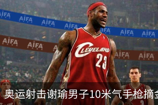 奥运射击谢瑜男子10米气手枪摘金 中国获得第3金