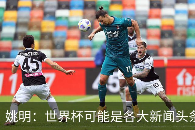 姚明：世界杯可能是各大新闻头条 但篮球在中国受欢迎程度可以比肩足球