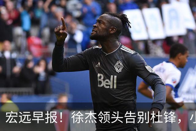宏远早报！徐杰领头告别杜锋，小陈总2签约1留人，阿联接班人轰21+13！