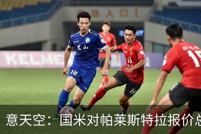 意天空：国米对帕莱斯特拉报价总额略低于5千万 谈判关键在于奖金