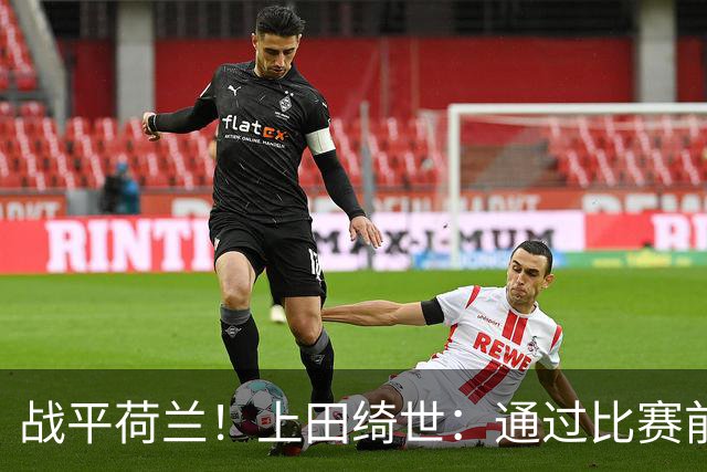 战平荷兰！上田绮世：通过比赛前半段，我们摸清范戴克的防守习惯