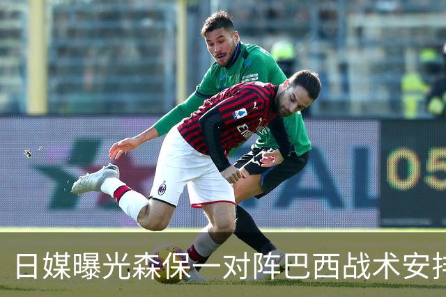 日媒曝光森保一对阵巴西战术安排 补水时要求死守到加时
