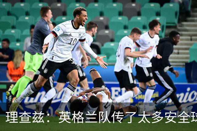 理查兹：英格兰队传了太多安全球，面对低位防守应该大胆一点