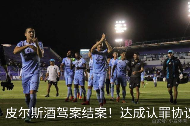 皮尔斯酒驾案结案！达成认罪协议 获12个月缓刑并罚款375美元