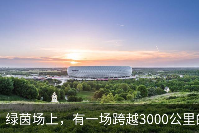 绿茵场上，有一场跨越3000公里的“山海对话”