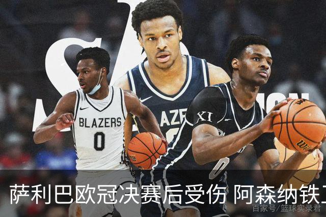 萨利巴欧冠决赛后受伤 阿森纳铁卫恐无缘法国队世界杯之旅