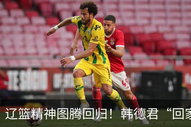 辽篮精神图腾回归！韩德君“回家”意味着什么？
