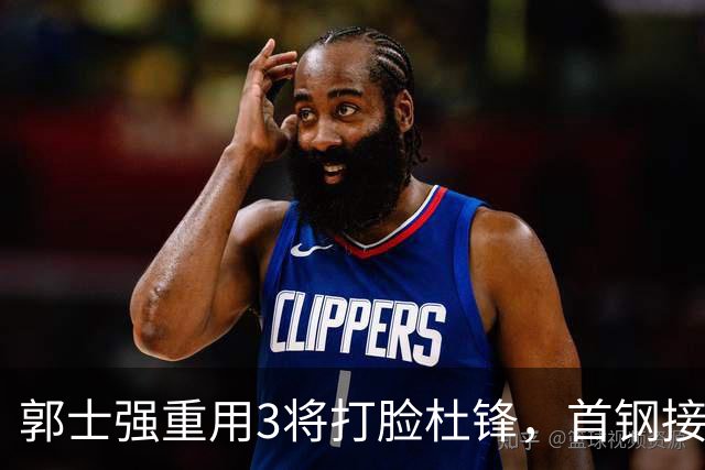 郭士强重用3将打脸杜锋，首钢接触杨鸣，余嘉豪手术完成，宁波北控争夺刘家成