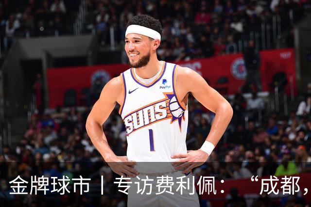 金牌球市丨专访费利佩：“成都，就是我的家”