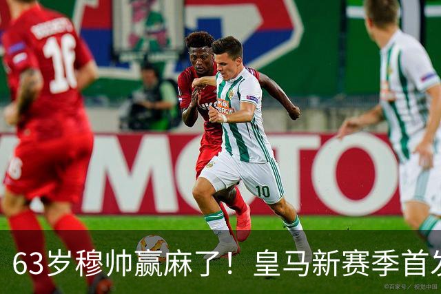 63岁穆帅赢麻了！皇马新赛季首发猜想：连签5大强援 剑指复仇巴萨