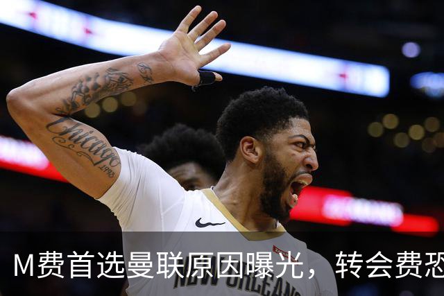 M费首选曼联原因曝光，转会费恐水涨船高！大英中场悍将亦乐意加盟