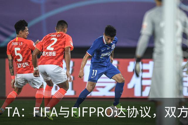 TA：FIFA与FIFPRO达协议，双方将在转会规则上拥有平等话语权
